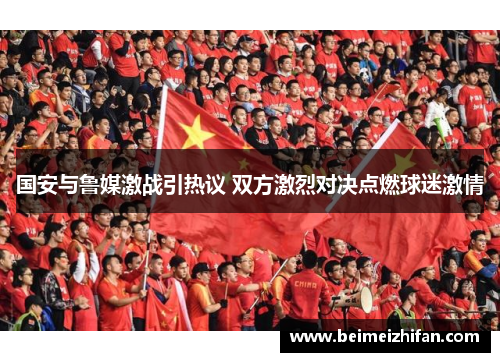 国安与鲁媒激战引热议 双方激烈对决点燃球迷激情