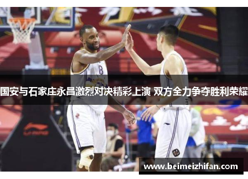 国安与石家庄永昌激烈对决精彩上演 双方全力争夺胜利荣耀
