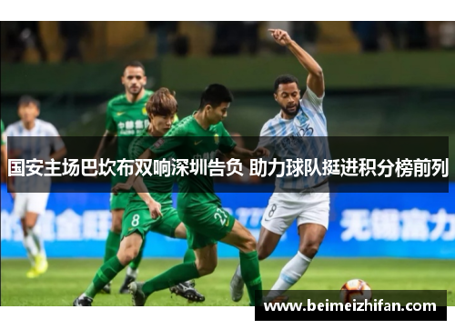 国安主场巴坎布双响深圳告负 助力球队挺进积分榜前列