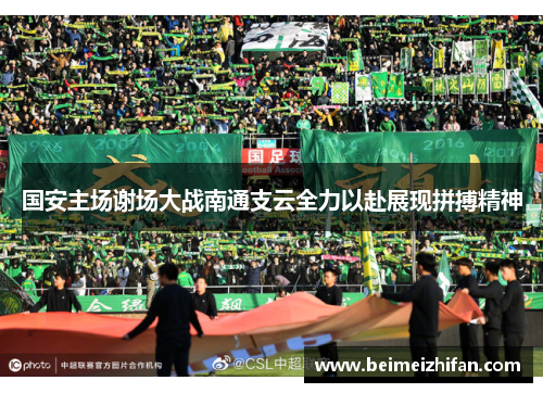 国安主场谢场大战南通支云全力以赴展现拼搏精神