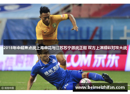 2018年中超焦点战上海申花与江苏苏宁激战正酣 双方上演精彩对攻大战