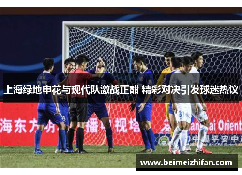上海绿地申花与现代队激战正酣 精彩对决引发球迷热议