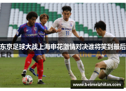 东京足球大战上海申花激情对决谁将笑到最后