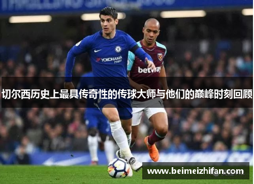 切尔西历史上最具传奇性的传球大师与他们的巅峰时刻回顾